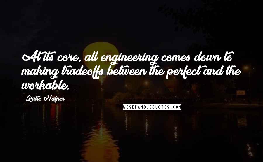 Katie Hafner Quotes: At its core, all engineering comes down to making tradeoffs between the perfect and the workable.