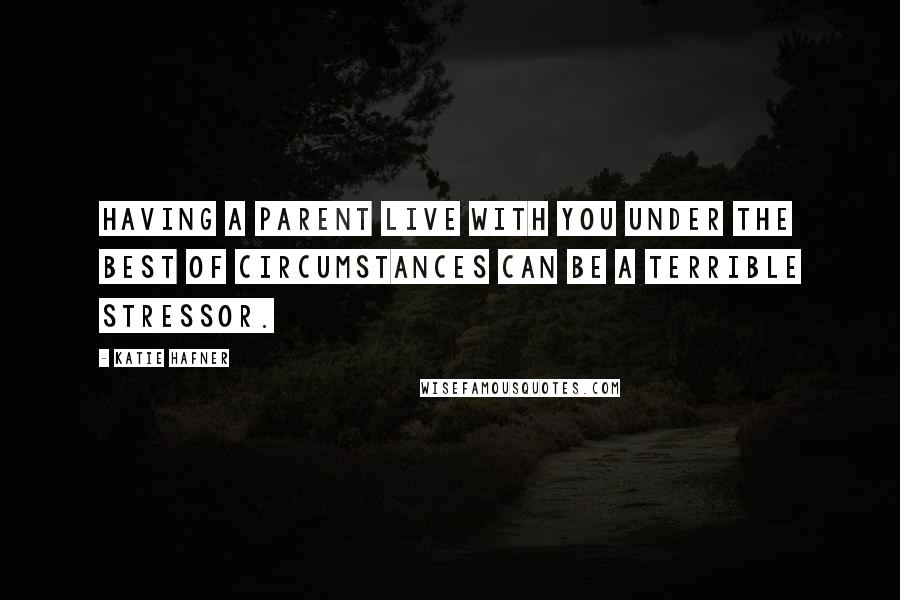 Katie Hafner Quotes: Having a parent live with you under the best of circumstances can be a terrible stressor.