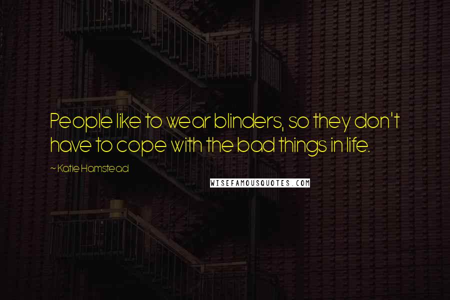 Katie Hamstead Quotes: People like to wear blinders, so they don't have to cope with the bad things in life.