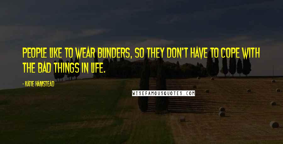 Katie Hamstead Quotes: People like to wear blinders, so they don't have to cope with the bad things in life.