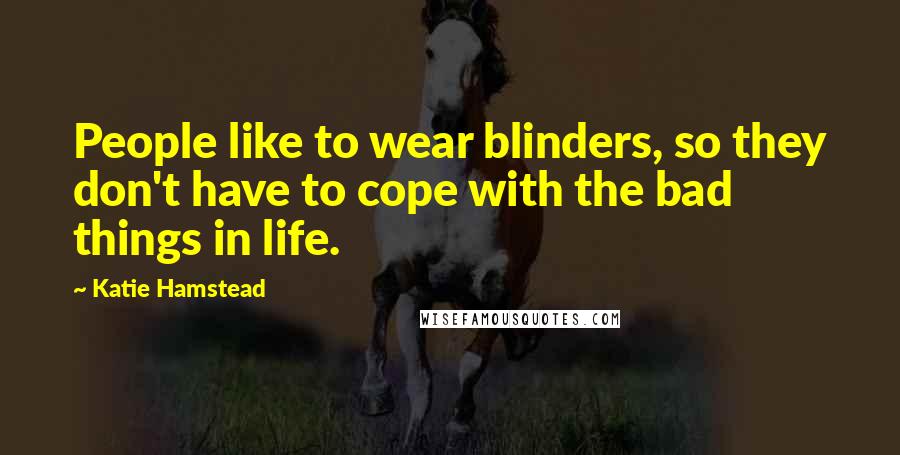 Katie Hamstead Quotes: People like to wear blinders, so they don't have to cope with the bad things in life.