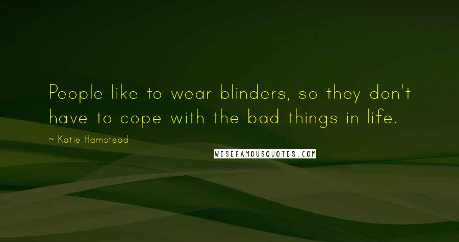 Katie Hamstead Quotes: People like to wear blinders, so they don't have to cope with the bad things in life.