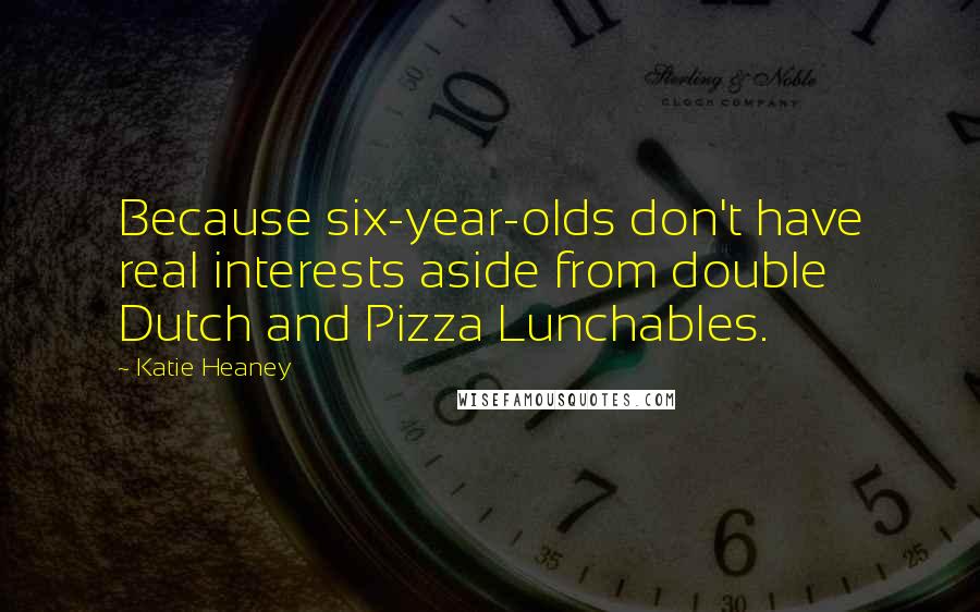 Katie Heaney Quotes: Because six-year-olds don't have real interests aside from double Dutch and Pizza Lunchables.