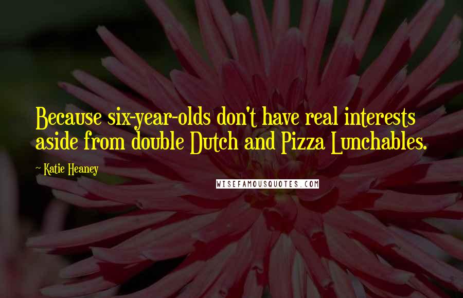 Katie Heaney Quotes: Because six-year-olds don't have real interests aside from double Dutch and Pizza Lunchables.