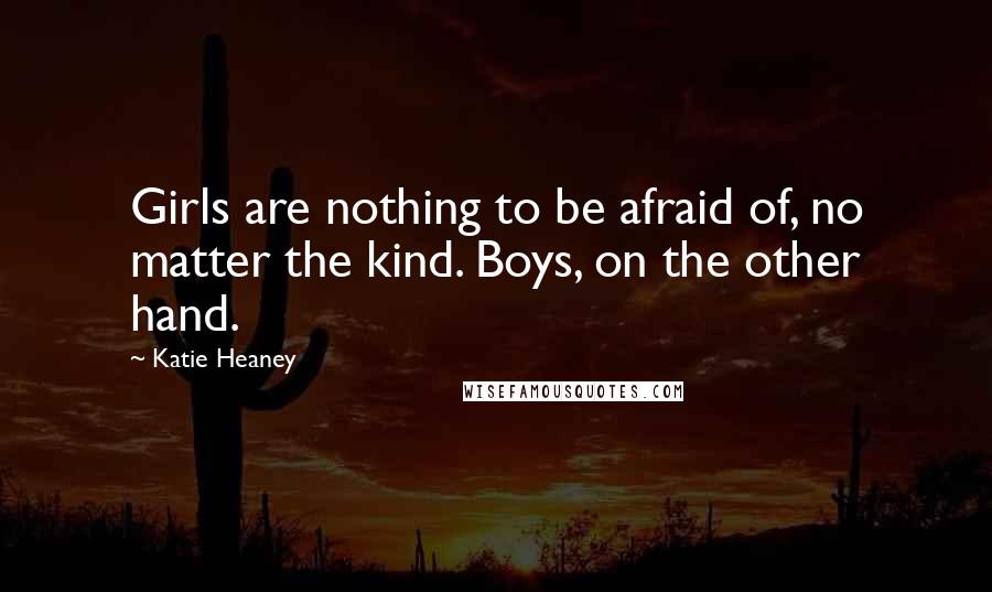 Katie Heaney Quotes: Girls are nothing to be afraid of, no matter the kind. Boys, on the other hand.