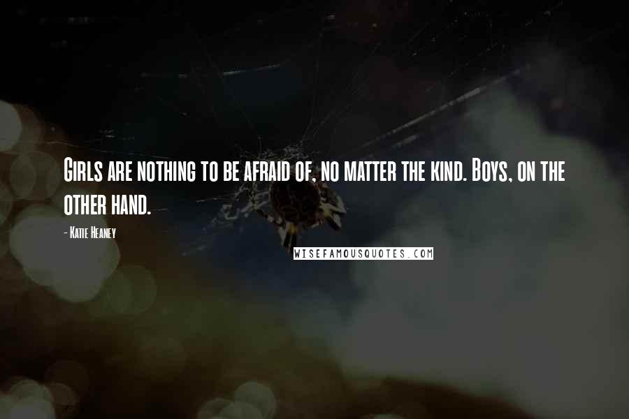 Katie Heaney Quotes: Girls are nothing to be afraid of, no matter the kind. Boys, on the other hand.