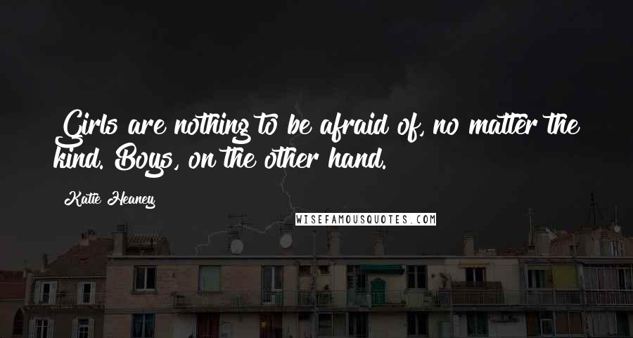 Katie Heaney Quotes: Girls are nothing to be afraid of, no matter the kind. Boys, on the other hand.