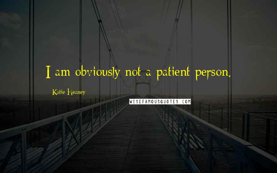 Katie Heaney Quotes: I am obviously not a patient person.