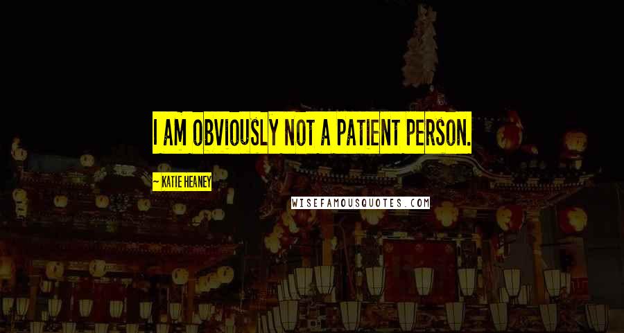 Katie Heaney Quotes: I am obviously not a patient person.