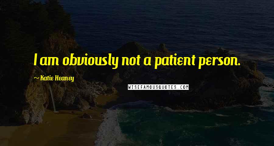 Katie Heaney Quotes: I am obviously not a patient person.