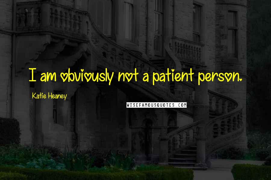 Katie Heaney Quotes: I am obviously not a patient person.