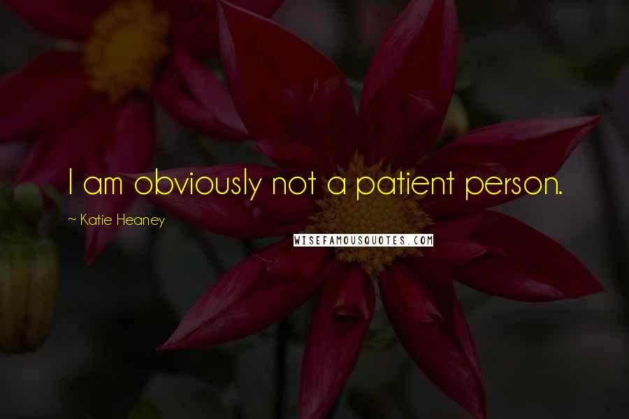 Katie Heaney Quotes: I am obviously not a patient person.