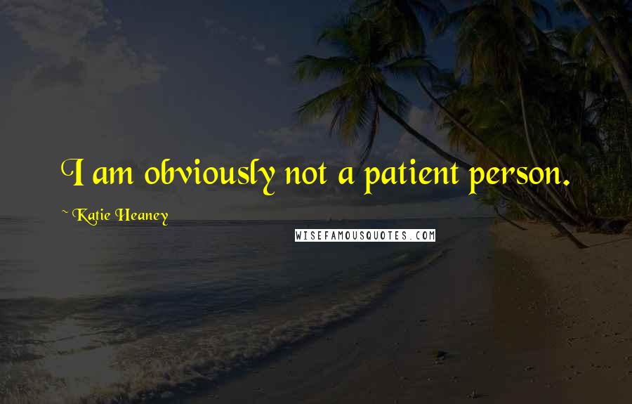 Katie Heaney Quotes: I am obviously not a patient person.