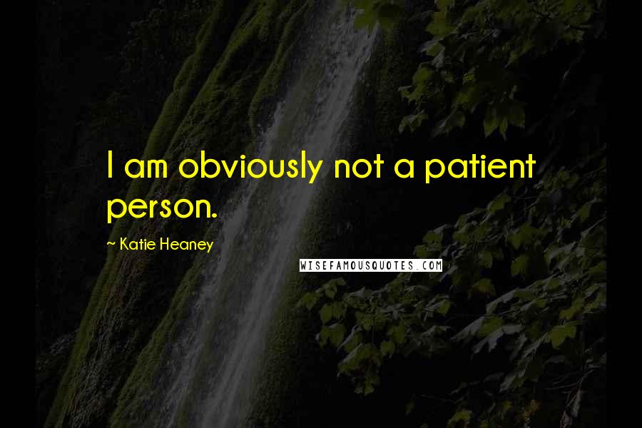 Katie Heaney Quotes: I am obviously not a patient person.