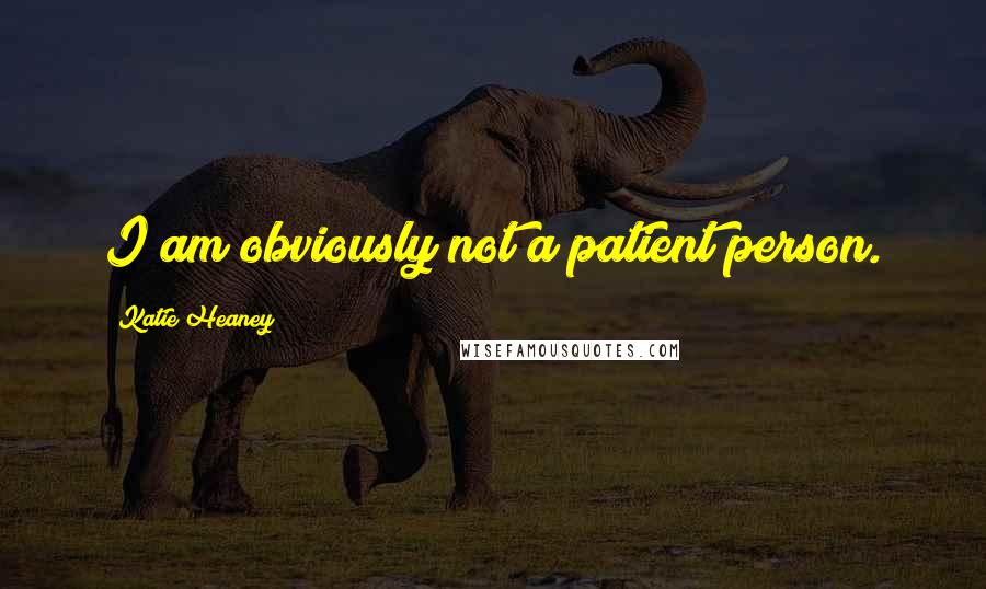 Katie Heaney Quotes: I am obviously not a patient person.