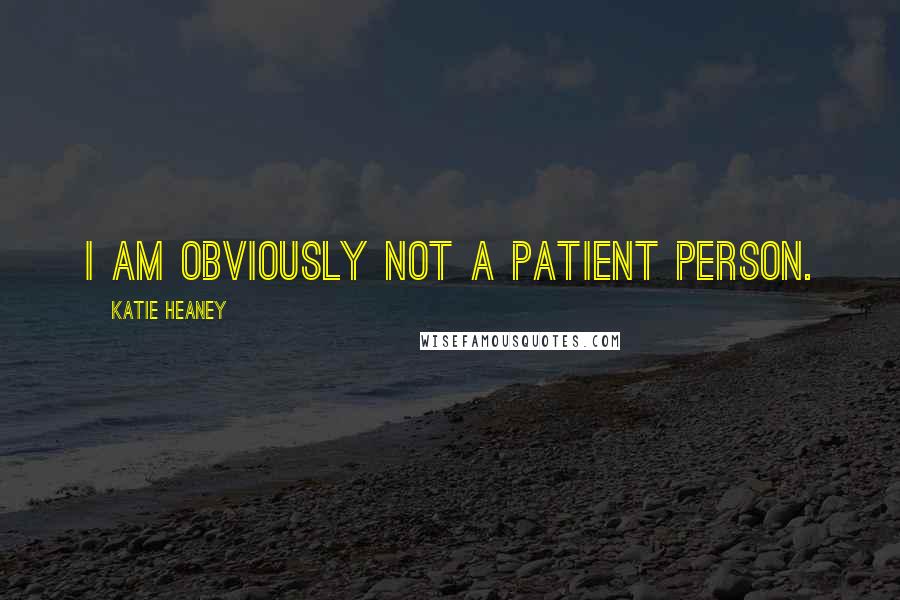 Katie Heaney Quotes: I am obviously not a patient person.