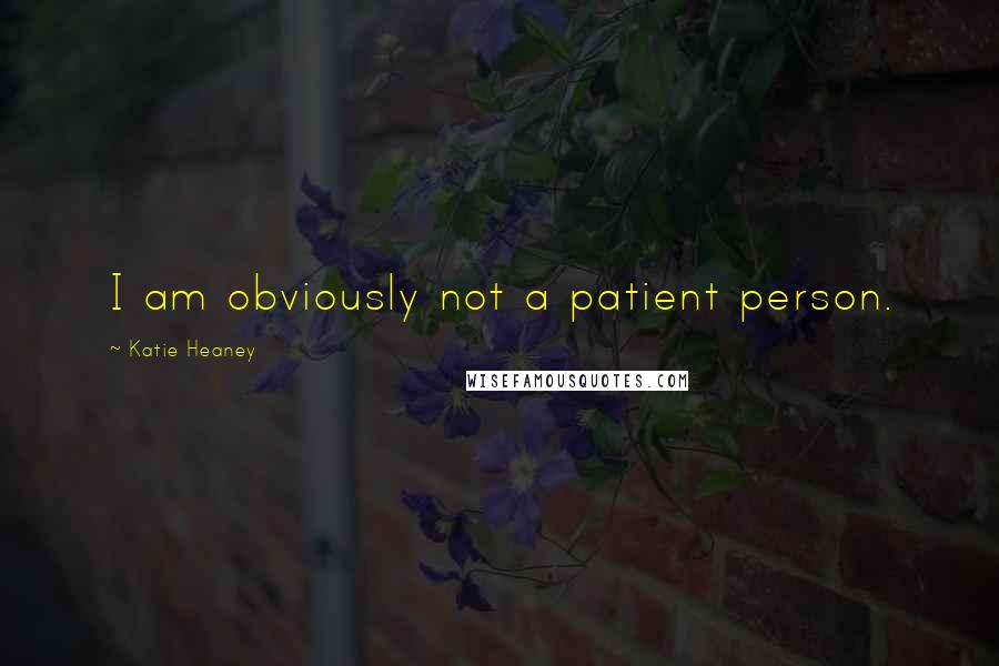 Katie Heaney Quotes: I am obviously not a patient person.