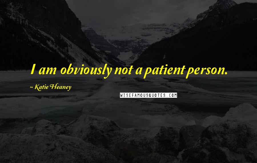 Katie Heaney Quotes: I am obviously not a patient person.