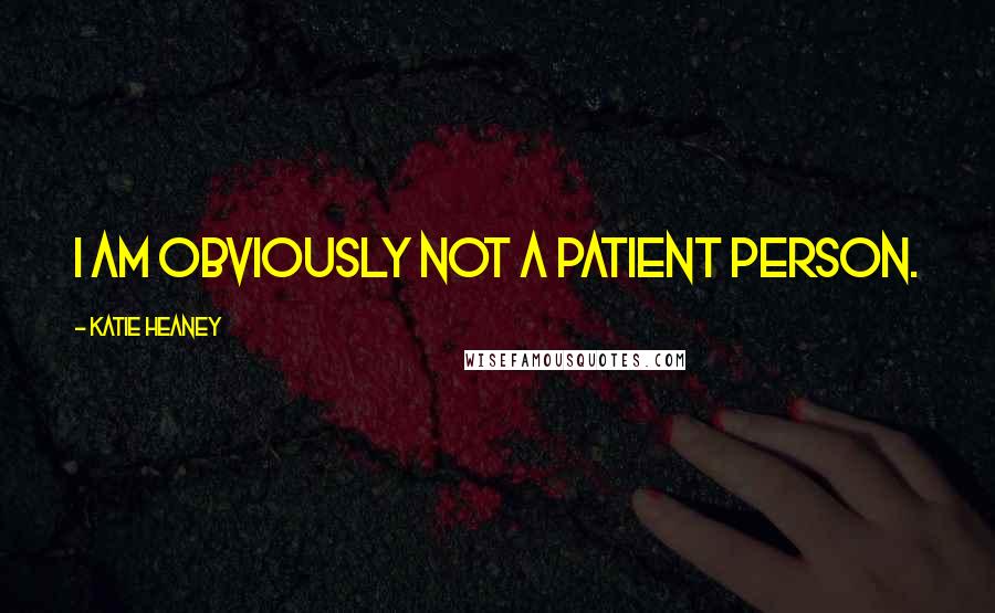 Katie Heaney Quotes: I am obviously not a patient person.