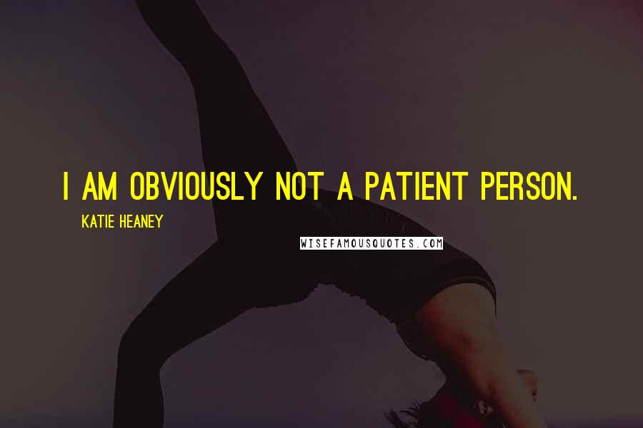 Katie Heaney Quotes: I am obviously not a patient person.