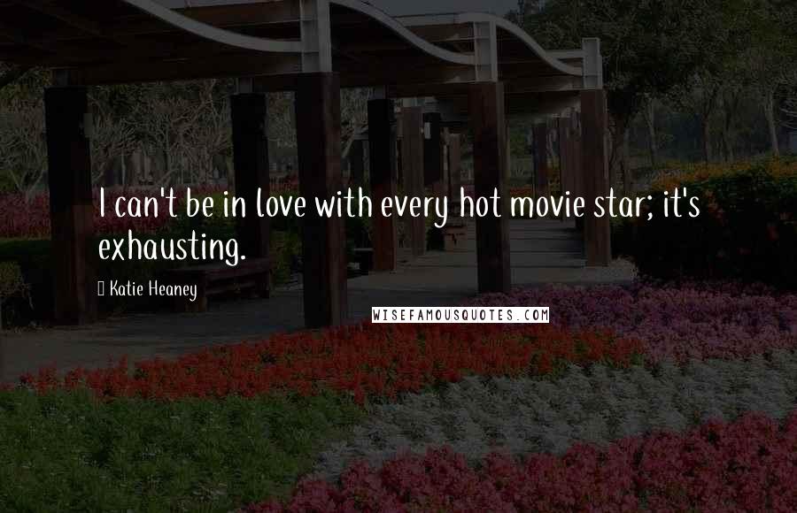 Katie Heaney Quotes: I can't be in love with every hot movie star; it's exhausting.