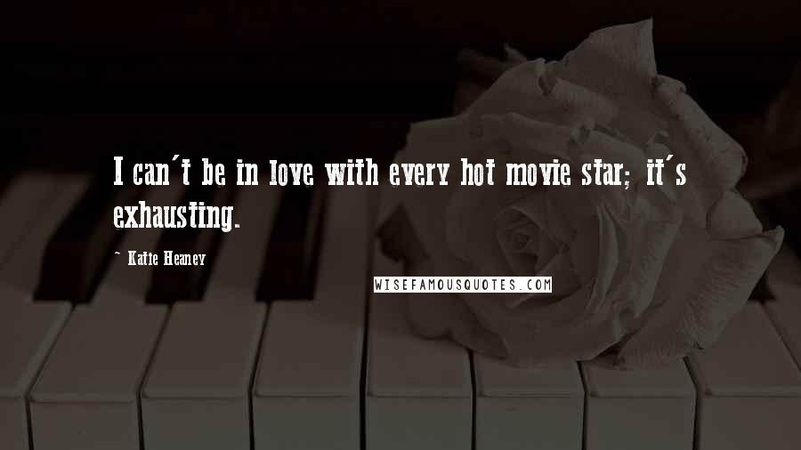 Katie Heaney Quotes: I can't be in love with every hot movie star; it's exhausting.