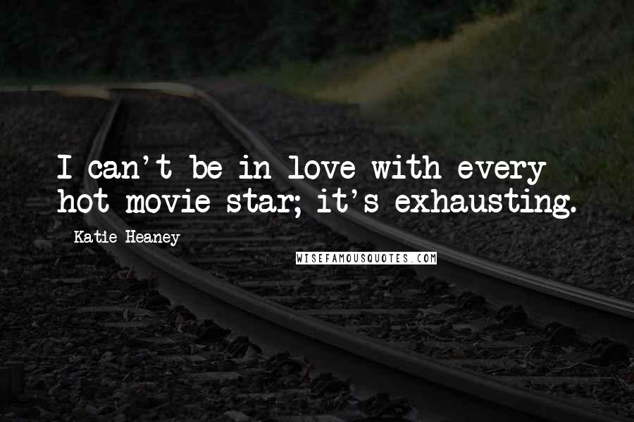 Katie Heaney Quotes: I can't be in love with every hot movie star; it's exhausting.