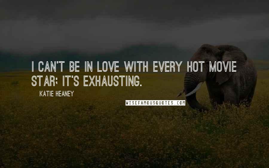 Katie Heaney Quotes: I can't be in love with every hot movie star; it's exhausting.