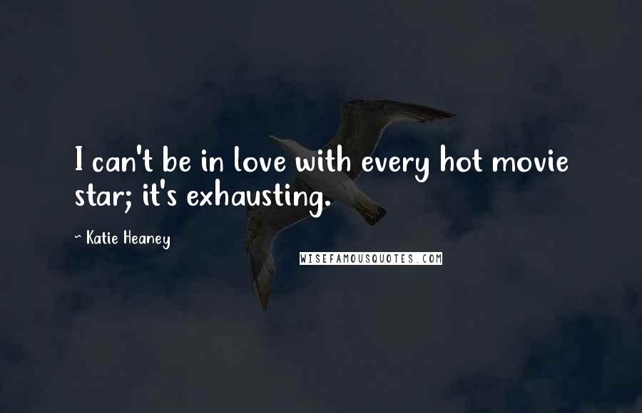 Katie Heaney Quotes: I can't be in love with every hot movie star; it's exhausting.