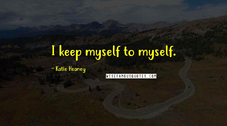 Katie Heaney Quotes: I keep myself to myself.