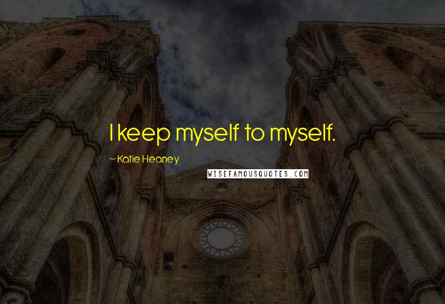 Katie Heaney Quotes: I keep myself to myself.