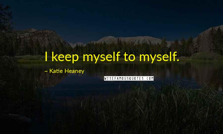 Katie Heaney Quotes: I keep myself to myself.