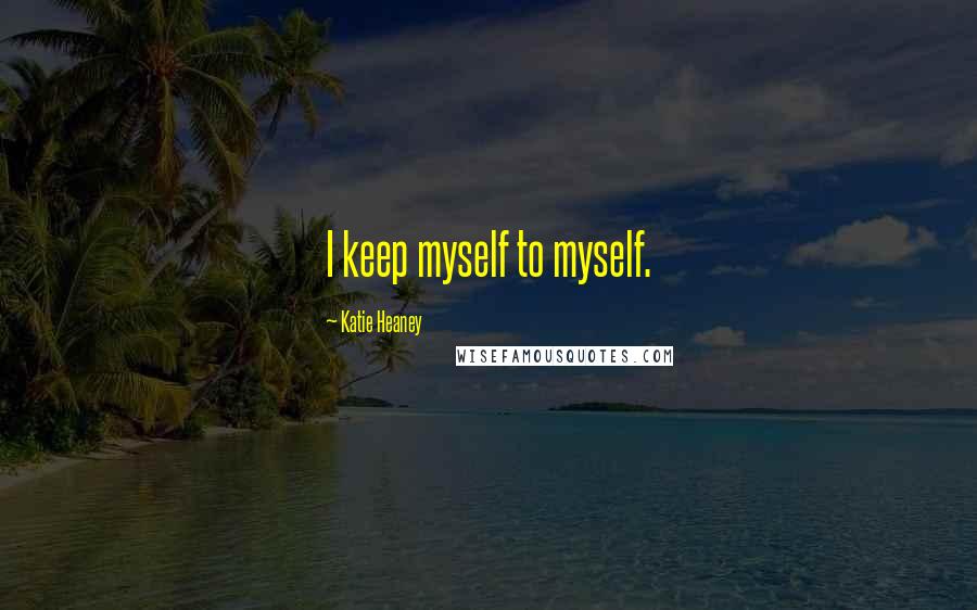 Katie Heaney Quotes: I keep myself to myself.