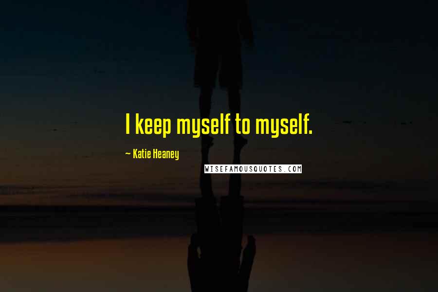 Katie Heaney Quotes: I keep myself to myself.