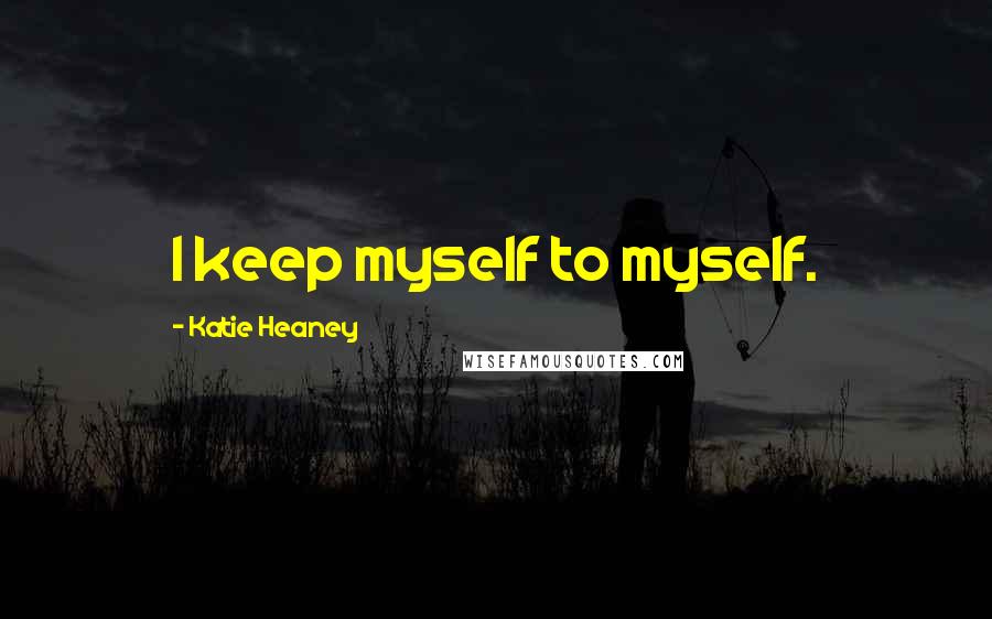 Katie Heaney Quotes: I keep myself to myself.