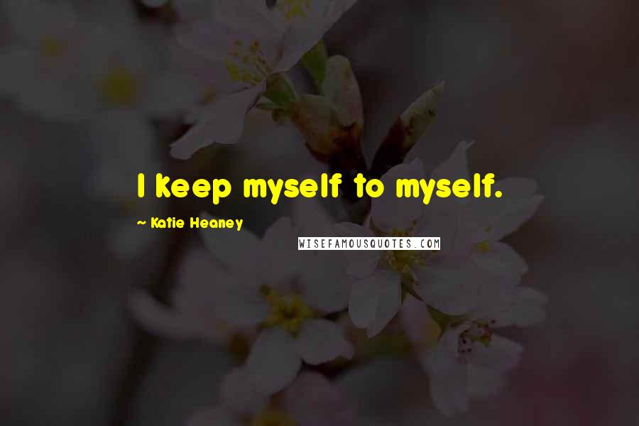 Katie Heaney Quotes: I keep myself to myself.