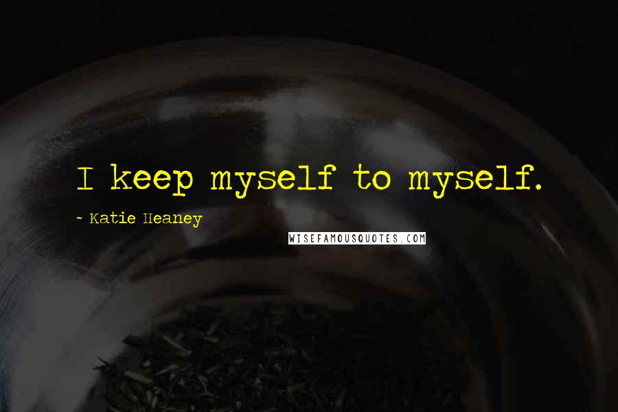 Katie Heaney Quotes: I keep myself to myself.