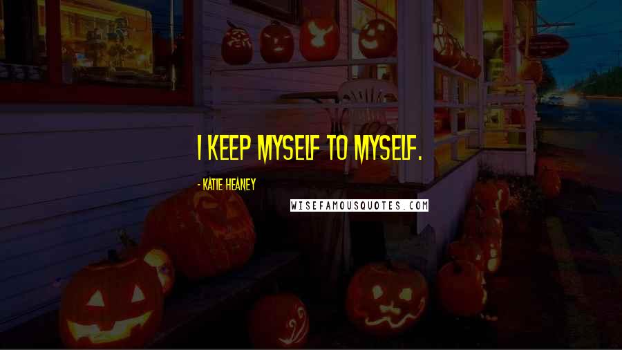 Katie Heaney Quotes: I keep myself to myself.