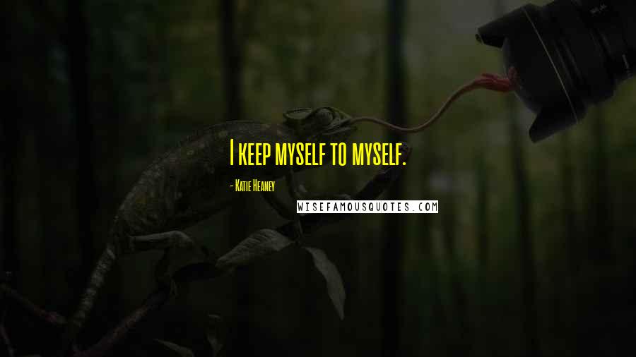 Katie Heaney Quotes: I keep myself to myself.