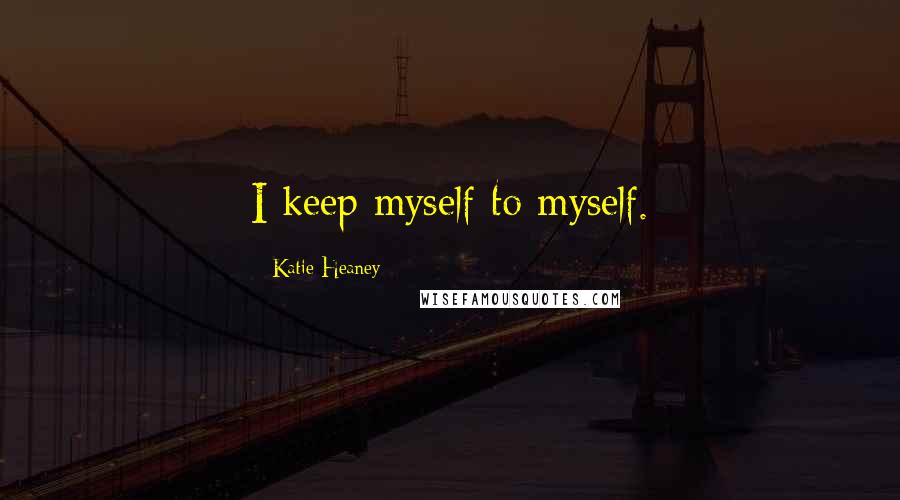 Katie Heaney Quotes: I keep myself to myself.