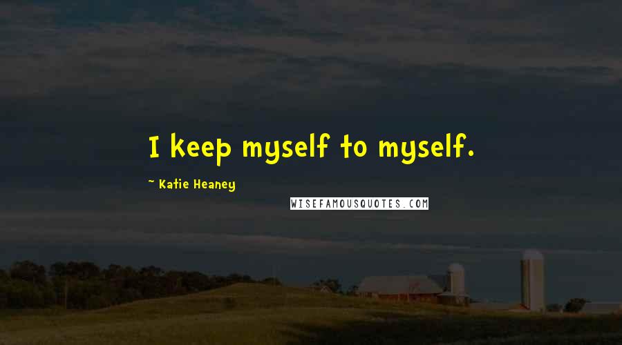 Katie Heaney Quotes: I keep myself to myself.