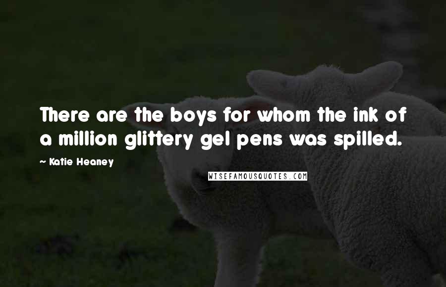 Katie Heaney Quotes: There are the boys for whom the ink of a million glittery gel pens was spilled.