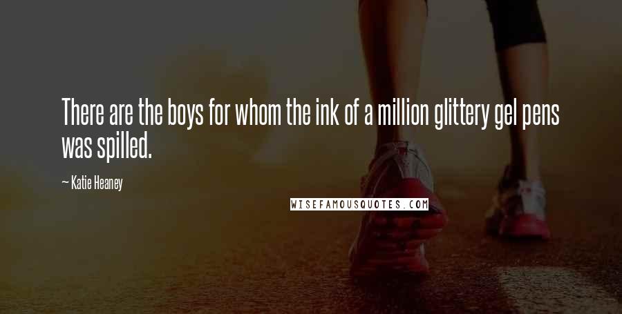 Katie Heaney Quotes: There are the boys for whom the ink of a million glittery gel pens was spilled.