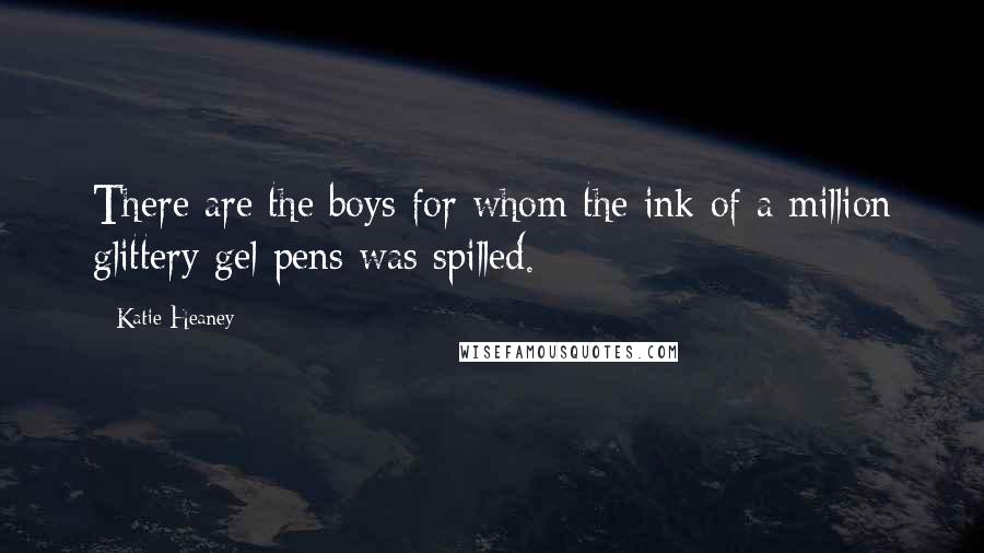 Katie Heaney Quotes: There are the boys for whom the ink of a million glittery gel pens was spilled.