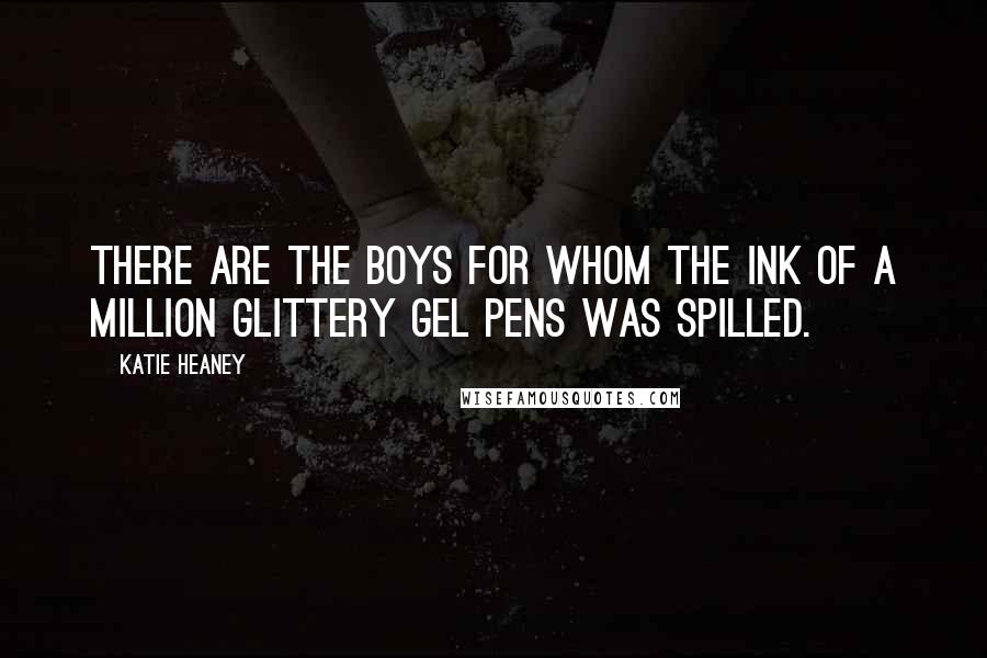 Katie Heaney Quotes: There are the boys for whom the ink of a million glittery gel pens was spilled.