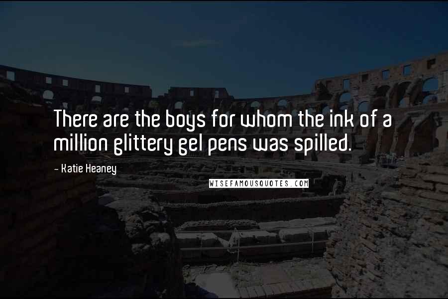 Katie Heaney Quotes: There are the boys for whom the ink of a million glittery gel pens was spilled.