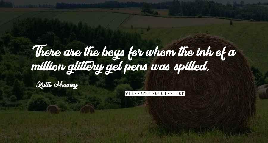 Katie Heaney Quotes: There are the boys for whom the ink of a million glittery gel pens was spilled.