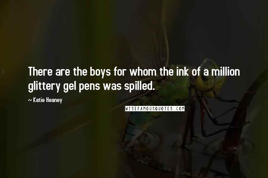 Katie Heaney Quotes: There are the boys for whom the ink of a million glittery gel pens was spilled.