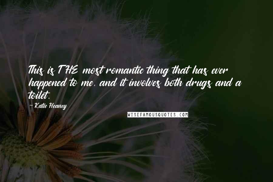 Katie Heaney Quotes: This is THE most romantic thing that has ever happened to me, and it involves both drugs and a toilet.