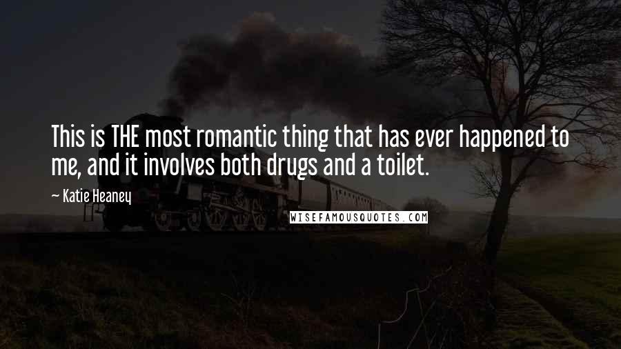 Katie Heaney Quotes: This is THE most romantic thing that has ever happened to me, and it involves both drugs and a toilet.